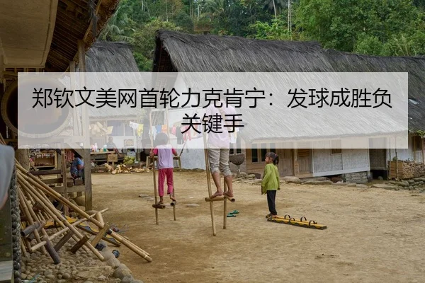 郑钦文美网首轮力克肯宁：发球成胜负关键手