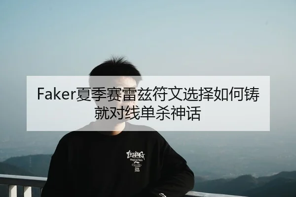 Faker夏季赛雷兹符文选择如何铸就对线单杀神话