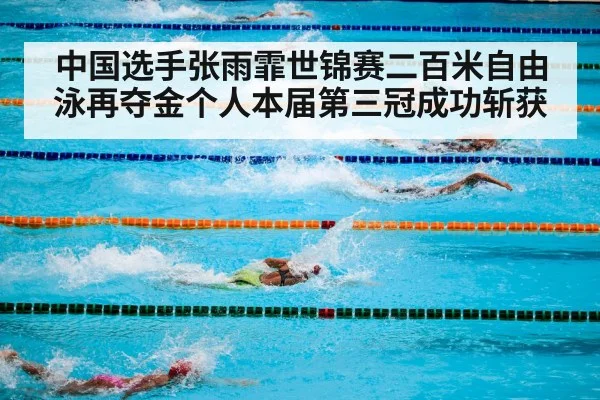 中国选手张雨霏世锦赛二百米自由泳再夺金个人本届第三冠成功斩获