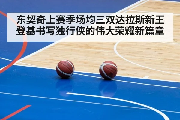 东契奇上赛季场均三双达拉斯新王登基书写独行侠的伟大荣耀新篇章