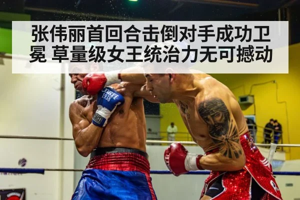 张伟丽首回合击倒对手成功卫冕 草量级女王统治力无可撼动